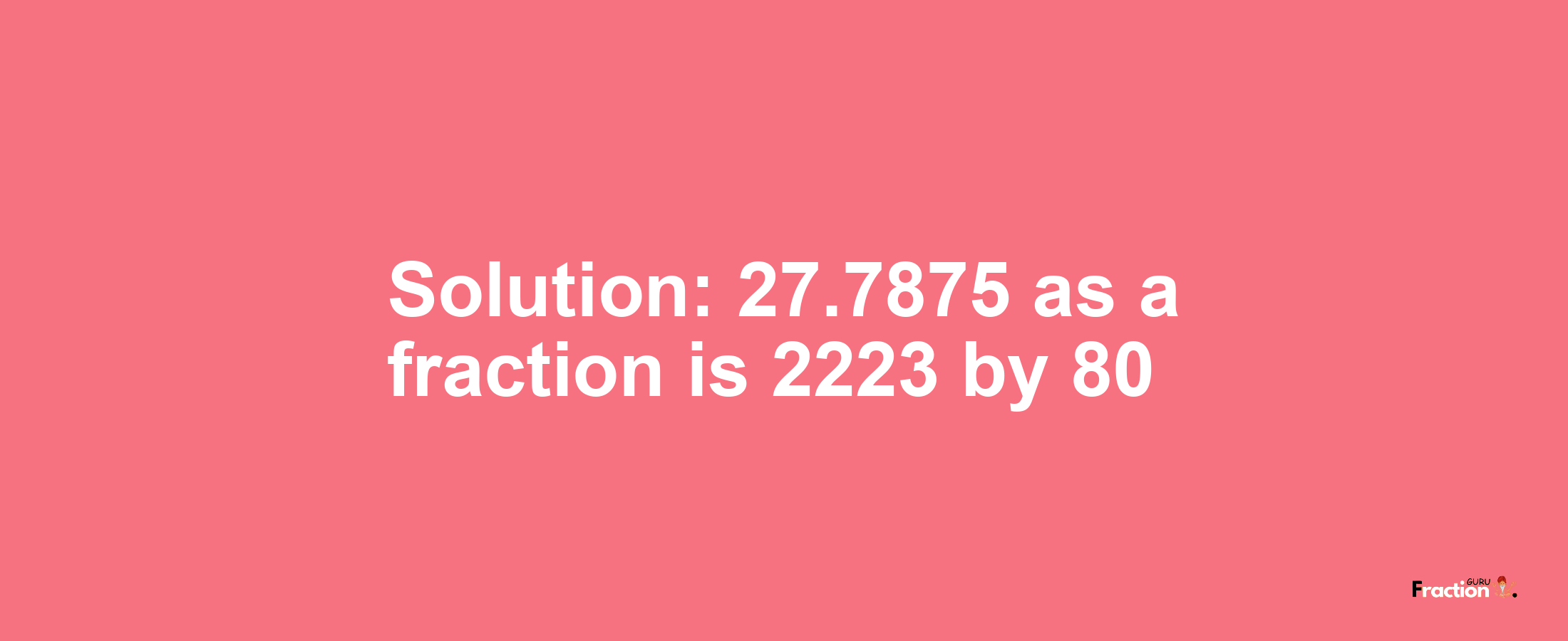 Solution:27.7875 as a fraction is 2223/80